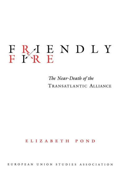 Friendly Fire: The Near-Death of the Transatlantic Alliance / Edition 1