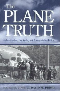 Title: The Plane Truth: Airline Crashes, the Media, and Transportation Policy, Author: Roger W. Cobb