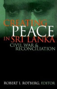 Title: Creating Peace in Sri Lanka: Civil War and Reconciliation, Author: Robert I. Rotberg