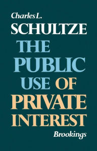 Title: The Public Use of Private Interest / Edition 1, Author: Charles L. Schultze