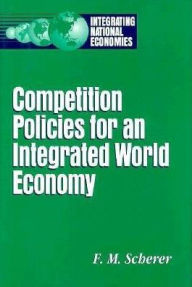 Title: Competition Policies for an Integrated World Economy, Author: F. M. Scherer