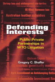 Title: Defending Interests: Public-Private Partnerships in WTO Litigation, Author: Gregory C. Shaffer