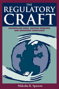 Title: The Regulatory Craft: Controlling Risks, Solving Problems, and Managing Compliance, Author: Malcolm K. Sparrow