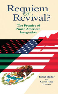 Title: Requiem or Revival?: The Promise of North American Integration / Edition 1, Author: Isabel Studer