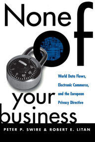 Title: None of Your Business: World Data Flows, Electronic Commerce, and the European Privacy Directive, Author: Peter P. Swire
