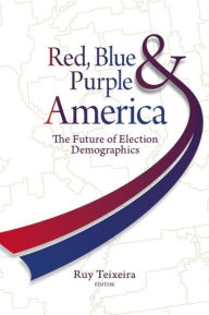 Title: Red, Blue, and Purple America: The Future of Election Demographics, Author: Ruy A. Teixeira