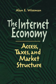 Title: The Internet Economy: Access, Taxes, and Market Structure, Author: Alan E. Wiseman