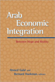 Title: Arab Economic Integration: Between Hope and Reality, Author: Ahmed Galal