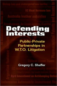 Title: Defending Interests: Public-Private Partnerships in WTO Litigation, Author: Gregory C. Shaffer