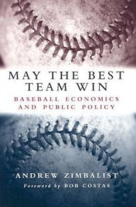 Title: May the Best Team Win: Baseball Economics and Public Policy, Author: Andrew Zimbalist