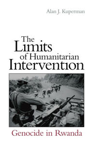 Title: The Limits of Humanitarian Intervention: Genocide in Rwanda, Author: Alan J. Kuperman