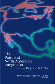 Title: The Future of North American Integration: Beyond NAFTA, Author: Peter Hakim