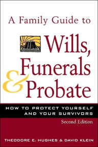 Title: A Family Guide to Wills, Funerals and Probate: How to Protect Yourself and Your Survivors, Author: Theodore E. Hughes