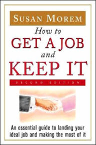 Title: How to Get a Job and Keep It: An Essential Guide to Landing Your Ideal Job and Making the Most of It / Edition 2, Author: Susan Morem