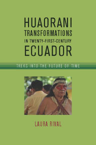 Download free books for iphone kindle Huaorani Transformations in Twenty-First-Century Ecuador: Treks into the Future of Time in English by Laura M. Rival 9780816501199 ePub