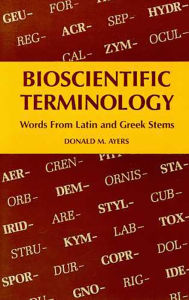 Title: Bioscientific Terminology: Words from Latin and Greek Stems / Edition 1, Author: Donald M. Ayers