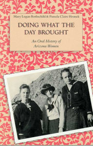 Title: Doing What the Day Brought: An Oral History of Arizona Women, Author: Mary Logan Rothschild
