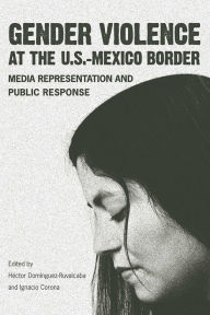 Title: Gender Violence at the U.S.-Mexico Border: Media Representation and Public Response, Author: Héctor Domínguez-Ruvalcaba