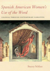 Title: Spanish American Women's Use of the Word: Colonial through Contemporary Narratives, Author: Stacey Schlau