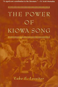 Title: The Power of Kiowa Song: A Collaborative Ethnography / Edition 1, Author: Luke E. Lassiter