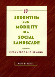 Title: Sedentism and Mobility in a Social Landscape: Mesa Verde and Beyond, Author: Mark D. Varien