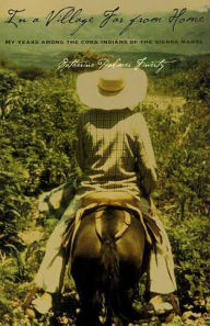 Title: In a Village Far from Home: My Years among the Cora Indians of the Sierra Madre, Author: Catherine Palmer Finerty