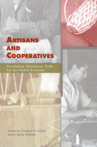 Title: Artisans and Cooperatives: Developing Alternative Trade for the Global Economy, Author: Kimberly M. Grimes