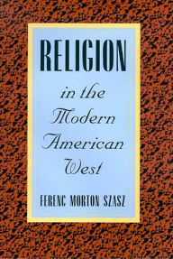 Title: Religion in the Modern American West / Edition 1, Author: Ferenc Morton Szasz