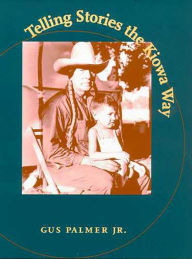 Title: Telling Stories the Kiowa Way / Edition 1, Author: Gus Palmer Jr.