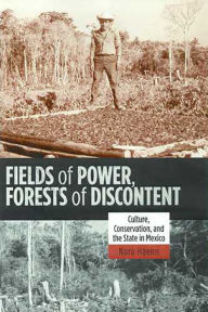 Title: Fields of Power, Forests of Discontent: Culture, Conservation, and the State in Mexico, Author: Nora Haenn