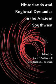 Title: Hinterlands and Regional Dynamics in the Ancient Southwest, Author: Alan P. Sullivan III