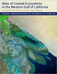 Title: Atlas of Coastal Ecosystems in the Western Gulf of California: Tracking Limestone Deposits on the Margin of a Young Sea, Author: Markes E. Johnson