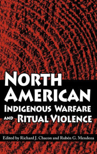 Title: North American Indigenous Warfare and Ritual Violence / Edition 1, Author: Richard J. Chacon