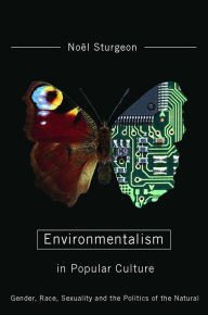 Title: Environmentalism in Popular Culture: Gender, Race, Sexuality, and the Politics of the Natural, Author: Noël Sturgeon