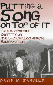 Title: Putting a Song on Top of It: Expression and Identity on the San Carlos Apache Reservation / Edition 1, Author: David W. Samuels