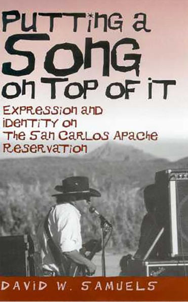 Putting a Song on Top of It: Expression and Identity on the San Carlos Apache Reservation / Edition 1