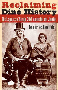 Title: Reclaiming Diné History: The Legacies of Navajo Chief Manuelito and Juanita / Edition 1, Author: Jennifer Nez Denetdale