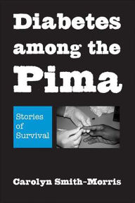 Title: Diabetes among the Pima: Stories of Survival, Author: Carolyn Smith-Morris