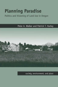 Title: Planning Paradise: Politics and Visioning of Land Use in Oregon / Edition 2, Author: Peter A. Walker