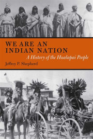 Title: We are an Indian Nation: A History of the Hualapai People, Author: Jeffrey P. Shepherd