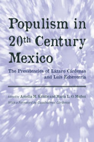 Title: Populism in Twentieth Century Mexico: The Presidencies of Lázaro Cárdenas and Luis Echeverría, Author: Amelia M. Kiddle