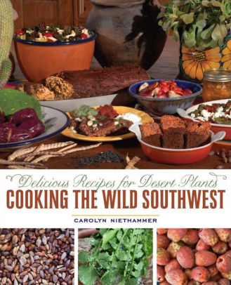 Cooking the Wild Southwest: Delicious Recipes for Desert Plants