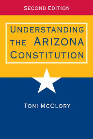 Title: Understanding the Arizona Constitution: Second Edition / Edition 2, Author: Toni McClory