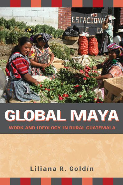 Global Maya: Work and Ideology in Rural Guatemala