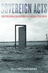 Title: Sovereign Acts: Contesting Colonialism Across Indigenous Nations and Latinx America, Author: Frances Negrón-Muntaner