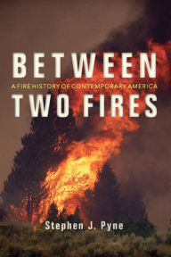 Title: Between Two Fires: A Fire History of Contemporary America, Author: Stephen J. Pyne