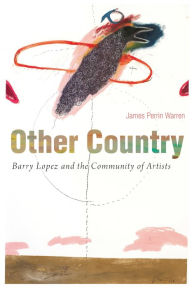 Title: Other Country: Barry Lopez and the Community of Artists, Author: James Perrin Warren