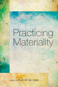 Title: Practicing Materiality, Author: Ruth M. Van Dyke