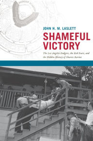 Title: Shameful Victory: The Los Angeles Dodgers, the Red Scare, and the Hidden History of Chavez Ravine, Author: John H. M. Laslett