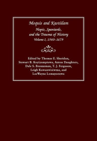 Title: Moquis and Kastiilam: Hopis, Spaniards, and the Trauma of History, Volume I, 1540-1679, Author: Thomas E. Sheridan